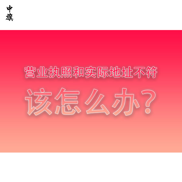 營業(yè)執(zhí)照和實(shí)際地址不符該怎么辦？全流程教會(huì)你