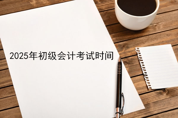 2025年初級(jí)會(huì)計(jì)考試時(shí)間表.jpg 2025年初級(jí)會(huì)計(jì)考試時(shí)間表.jpg