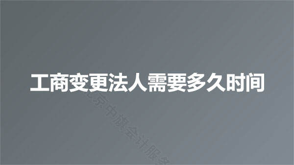 工商變更法人需要多久時(shí)間？