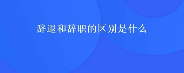 辭退和辭職的區(qū)別.jpg