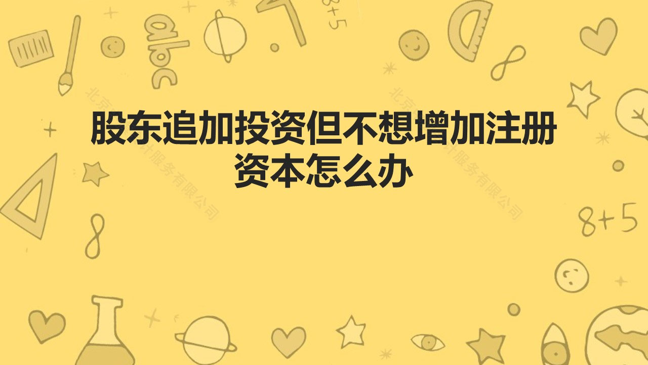 股東追加投資但不想增加注冊資本怎么辦？.jpg