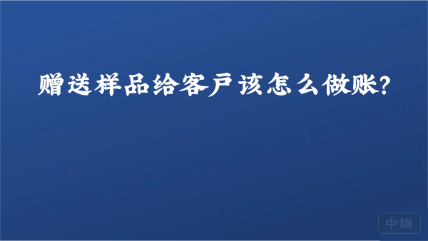 贈(zèng)送樣品給客戶該怎么做賬？.png