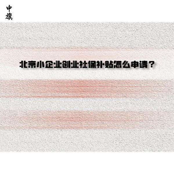 北京小企業(yè)創(chuàng)業(yè)社保補貼怎么申請？